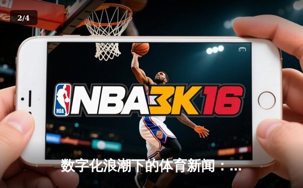 数字化浪潮下的体育新闻：从信息传递到沉浸式体验的革命 - 2