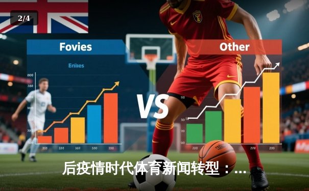 后疫情时代体育新闻转型：数字叙事、沉浸体验与伦理挑战 - 2