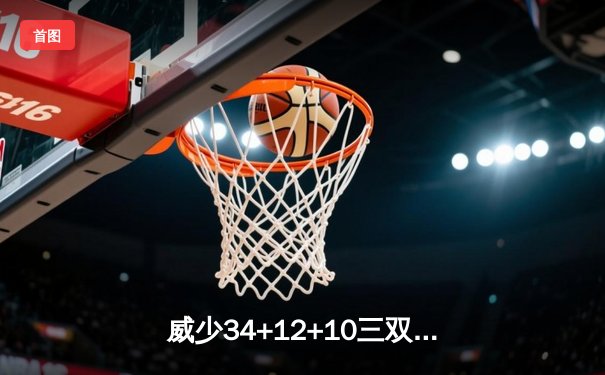 威少34+12+10三双破纪录 湖人激战加时逆转掘金