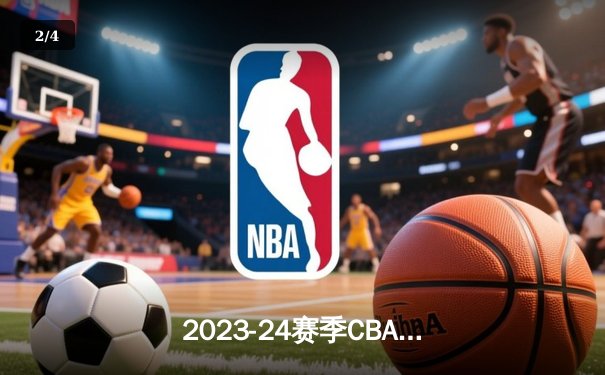 2023-24赛季CBA总决赛：辽宁队4:0横扫新疆实现三连冠 赵继伟荣膺FMVP - 2