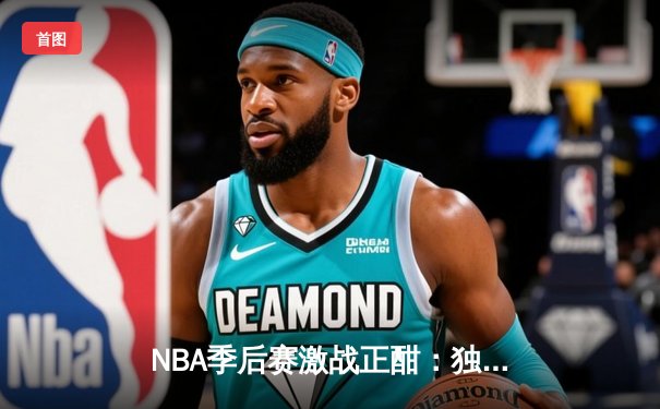 NBA季后赛激战正酣：独行侠加时险胜雷霆，东契奇三双率队夺赛点