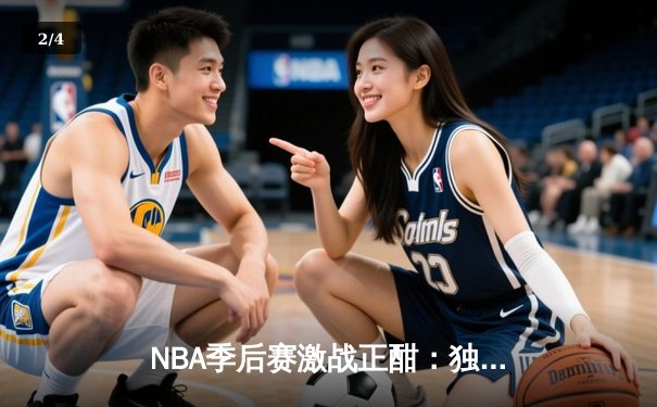 NBA季后赛激战正酣：独行侠加时险胜雷霆，东契奇三双率队夺赛点 - 2