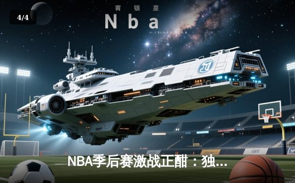 NBA季后赛激战正酣：独行侠加时险胜雷霆，东契奇三双率队夺赛点 - 4