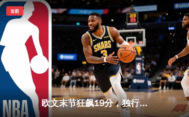 欧文末节狂飙19分，独行侠逆转森林狼总比分2-0领先
