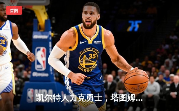 凯尔特人力克勇士，塔图姆26+10引领总决赛开门红