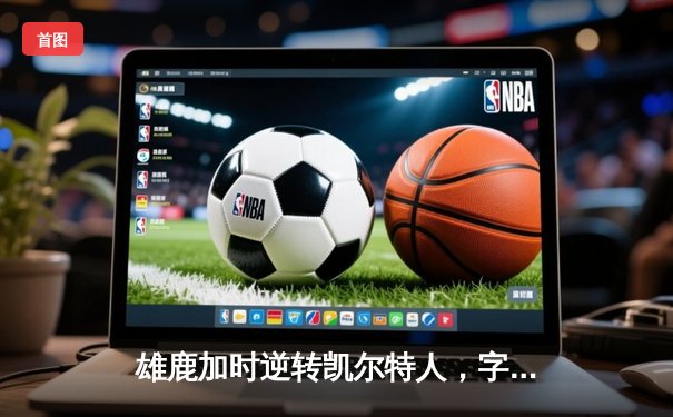 雄鹿加时逆转凯尔特人，字母哥44分捍卫主场