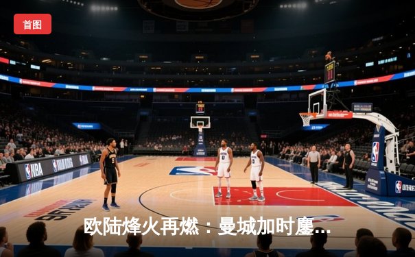 欧陆烽火再燃：曼城加时鏖战3-2力克拜仁，哈兰德双响主宰天王山