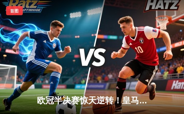 欧冠半决赛惊天逆转！皇马加时鏖战3-2淘汰拜仁，维尼修斯双响贝林厄姆绝杀