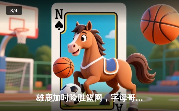 雄鹿加时险胜篮网，字母哥狂砍44分率队上演惊天逆转 - 3