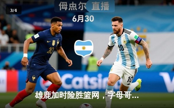 雄鹿加时险胜篮网，字母哥狂砍44分率队逆转 - 3