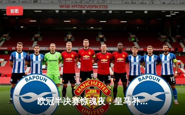 欧冠半决赛惊魂夜：皇马补时绝平拜仁，何塞卢三分钟两球导演奇迹逆转